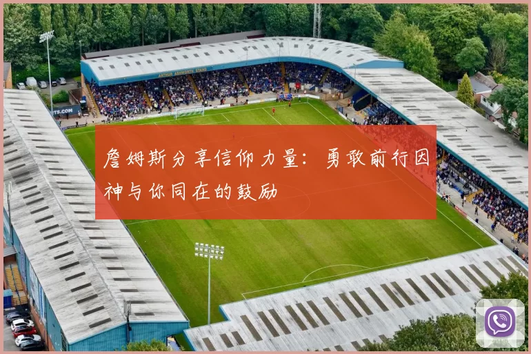 詹姆斯分享信仰力量：勇敢前行因神与你同在的鼓励
