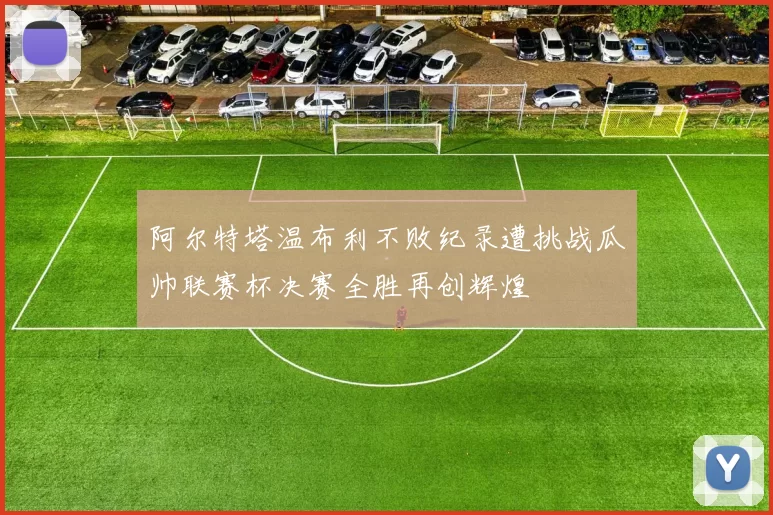 阿尔特塔温布利不败纪录遭挑战瓜帅联赛杯决赛全胜再创辉煌