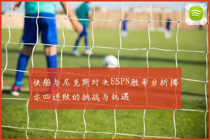 快船与尼克斯对决ESPN胜率分析揭示四连败的挑战与机遇